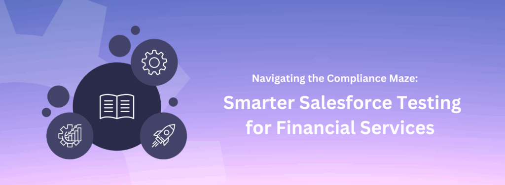Navigating the Compliance Maze: Smarter Salesforce Testing for Financial Services