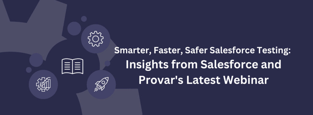 Smarter, Faster, Safer Salesforce Testing: Insights from Salesforce and Provar's Latest Webinar