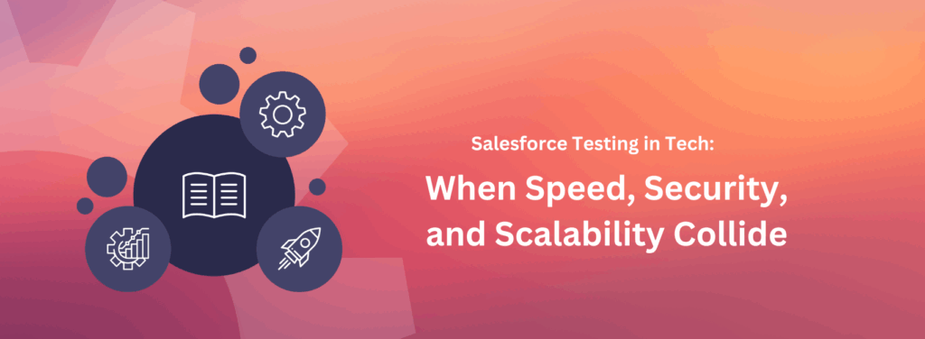 Salesforce Testing in Tech: When Speed, Security, and Scalability Collide