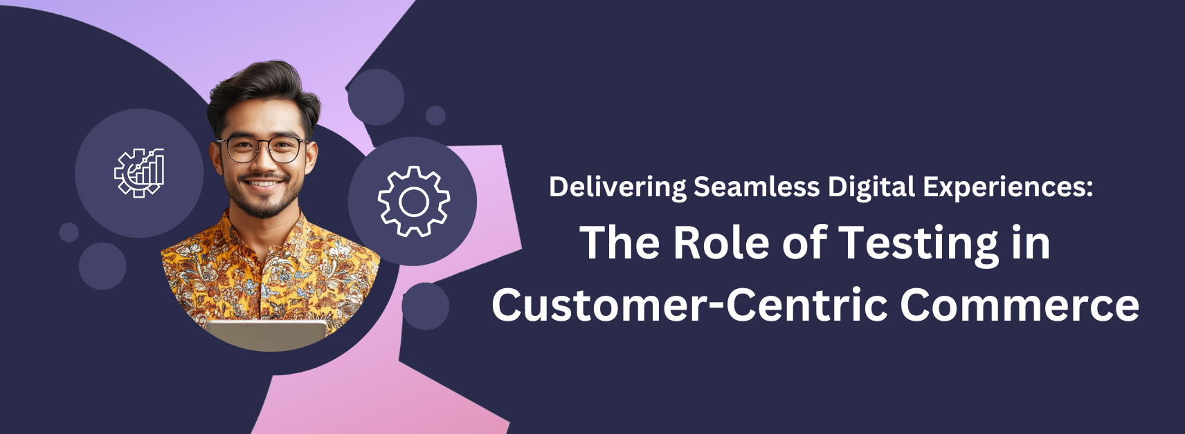Delivering Seamless Digital Experiences: The Role of Testing in Customer-Centric Commerce