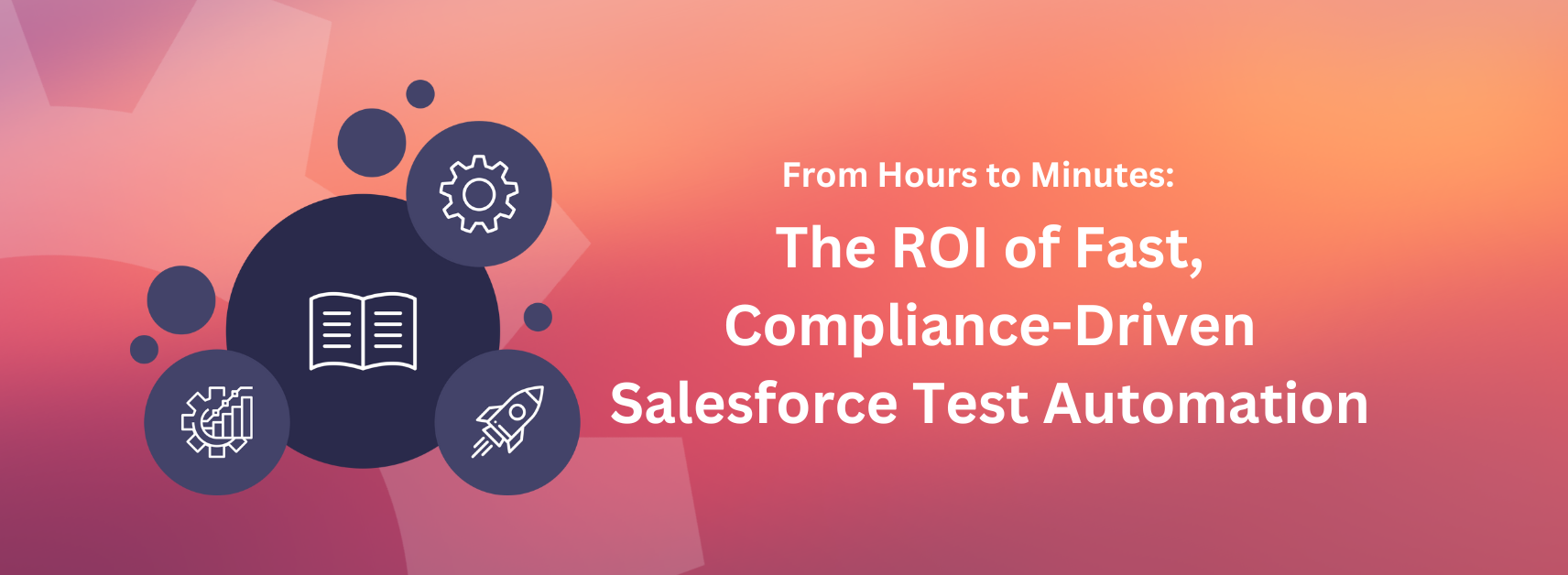 From Hours to Minutes: The ROI of Fast, Compliance-Driven Salesforce Test Automation