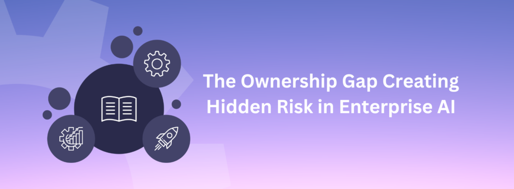 The Ownership Gap Creating Hidden Risk in Enterprise AI