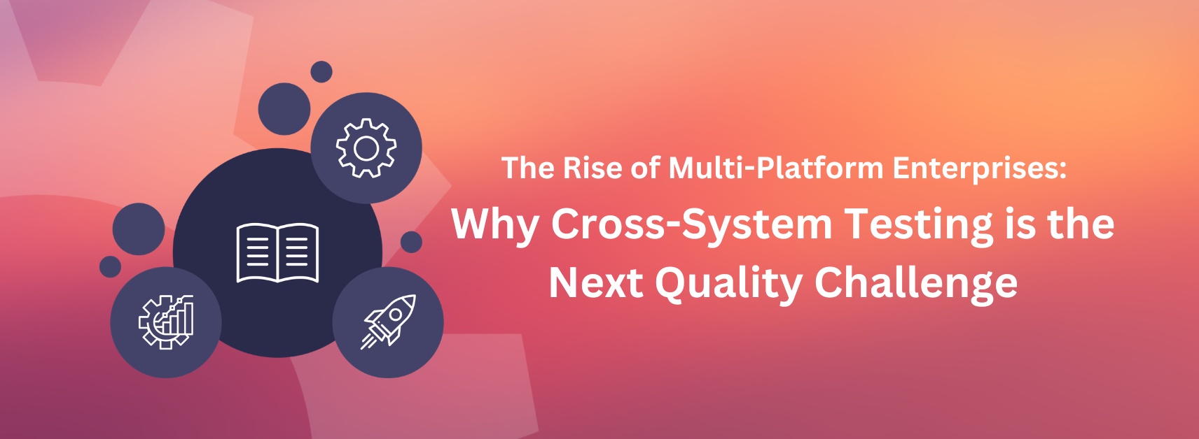 The Rise of Multi-Platform Enterprises: Why Cross-System Testing is the Next Quality Challenge