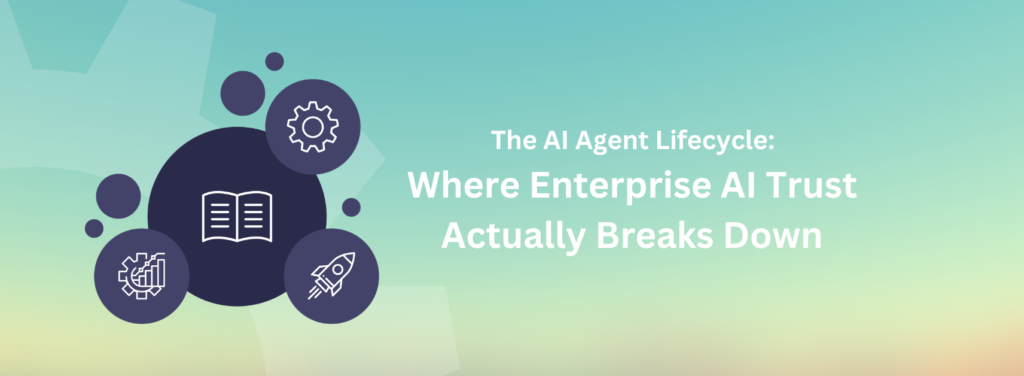 The AI Agent Lifecycle: Where Enterprise AI Trust Actually Breaks Down