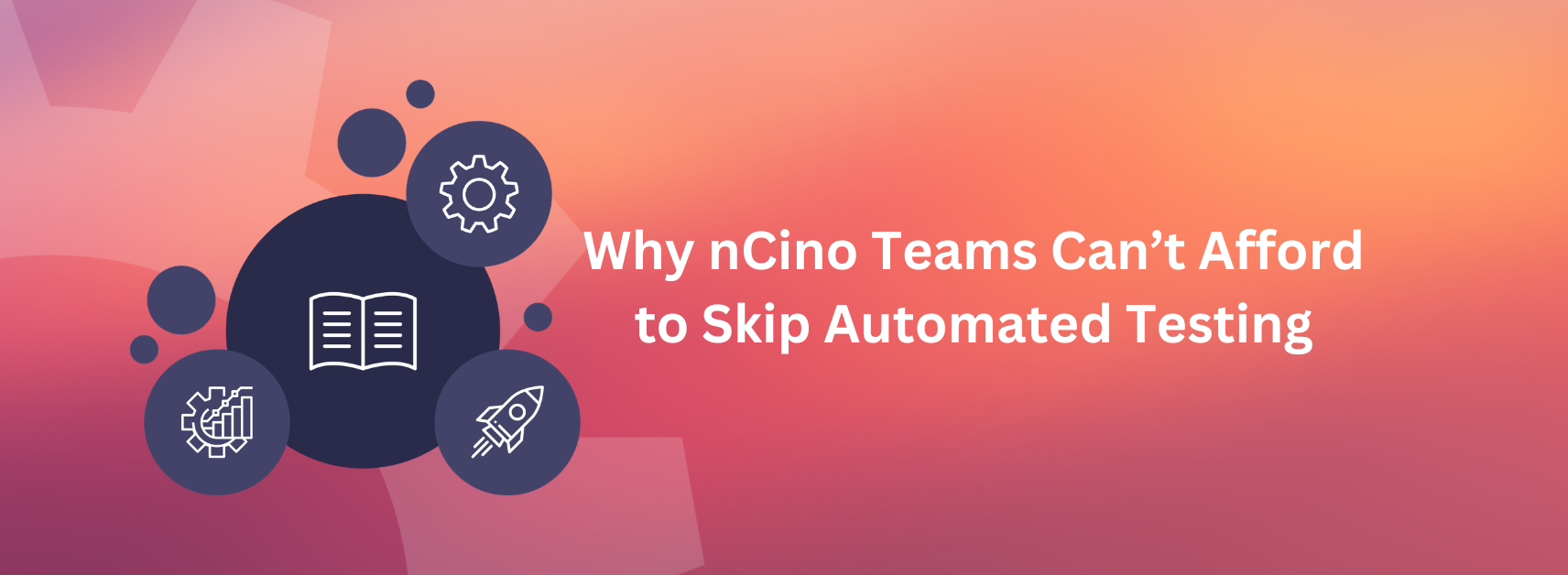 Why nCino Test Automation Teams Can't Afford to Skip Automated Testing