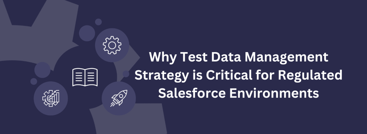 Why Test Data Management Strategy is Critical for Regulated Salesforce Environments