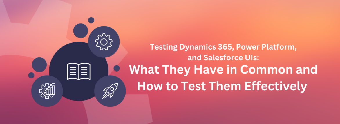 Testing Dynamics 365, Power Platform, and Salesforce UIs: What They Have in Common and How to Test Them Effectively