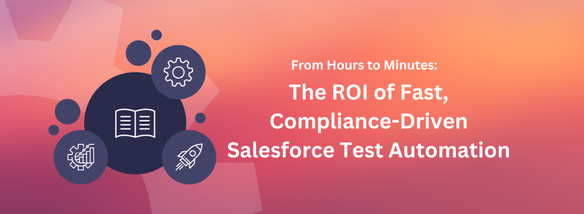 From Hours to Minutes: The ROI of Fast, Compliance-Driven Salesforce Test Automation