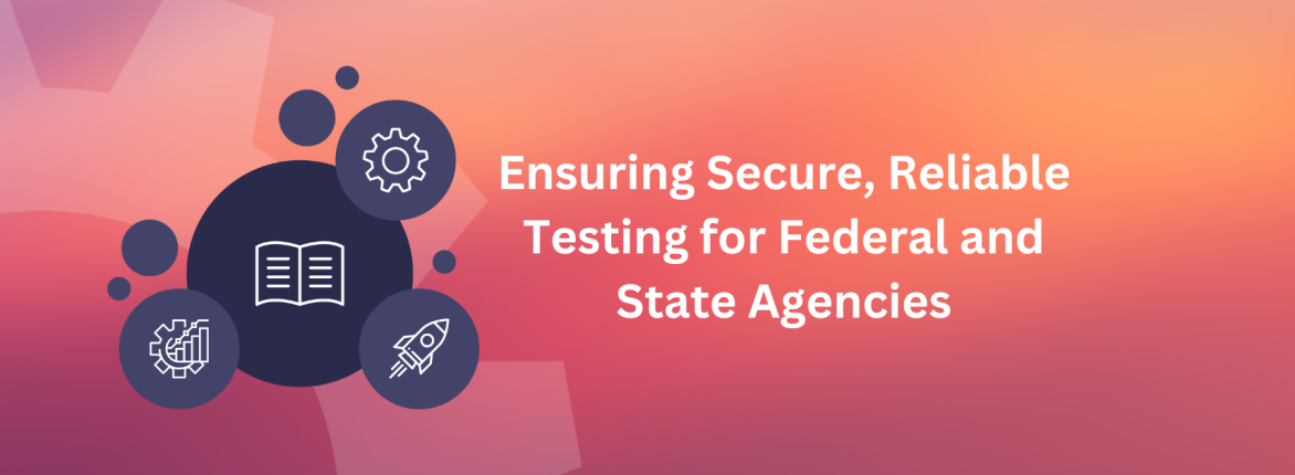 Ensuring Secure, Reliable Testing for Federal and State Agencies